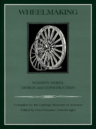 wheelmaking wooden wheel design and construction 1st edition carriage museum of america ,don peloubet