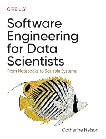 software engineering for data scientists from notebooks to scalable systems 1st edition catherine nelson