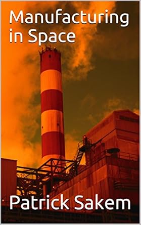 manufacturing in space and space mining 1st edition patrick stakem b078kj2rvq