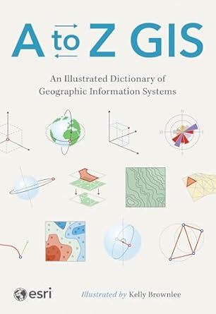 a to z gis an illustrated dictionary of geographic information systems 3rd edition esri 1589488113,