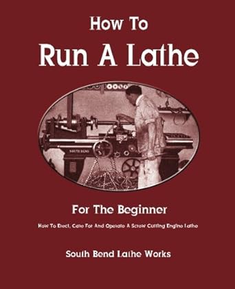 how to run a lathe for the beginner how to erect care for and operate a screw cutting engine lathe 1st