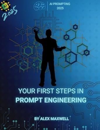 your first steps in prompt engineering a practical guide for beginners 1st edition alex maxwell b0f2fmvk9x,