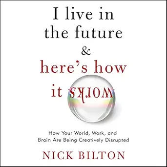 i live in the future and heres how it works why your world work and brain are being creatively disrupted 1st