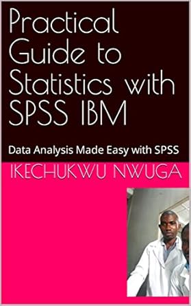 practical guide to statistics with spss ibm data analysis made easy with spss 1st edition ikechukwu nwuga