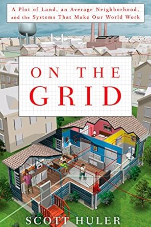 on the grid a plot of land an average neighborhood and the systems that make our world work 1st edition scott