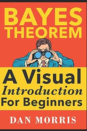 bayes theorem examples a visual introduction for beginners 1st edition dan morris 1549761749, 978-1549761744
