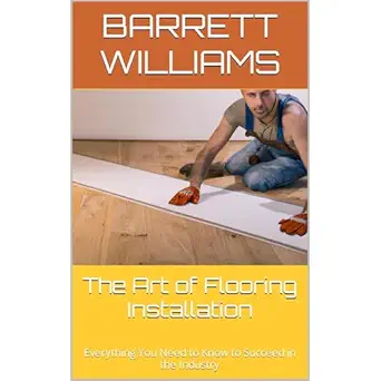 the art of flooring installation everything you need to know to succeed in the industry 1st edition barrett