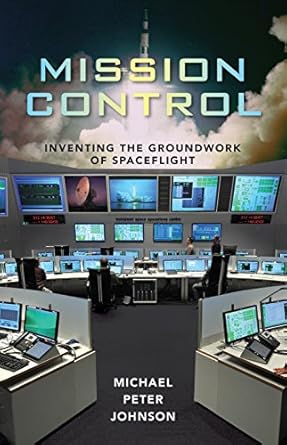 mission control inventing the groundwork of spaceflight 1st edition michael peter johnson b01497dzd8