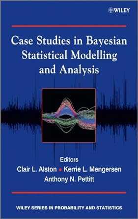 case studies in bayesian statistical modelling and analysis 1st edition clair l alston ,kerrie l mengersen