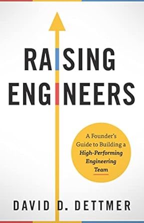 raising engineers a founders guide to building a high performing engineering team 1st edition david d dettmer