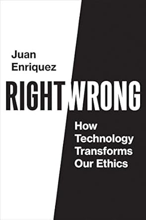 right/wrong how technology transforms our ethics 1st edition juan enriquez b084v84lf3