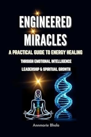 engineered miracles a practical guide to energy healing through emotional intelligence leadership and