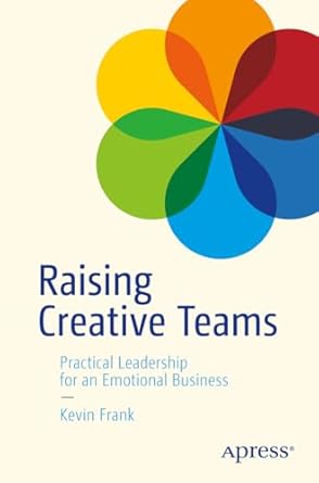 raising creative teams practical leadership for an emotional business 1st edition kevin frank b0dnlydk8x,