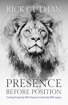 presence before position creating prosperity with purpose and leadership with legacy 1st edition rick gutman