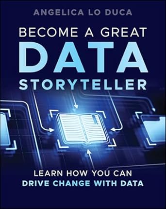 become a great data storyteller learn how you can drive change with data 1st edition angelica lo duca