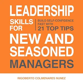 leadership skills for new and seasoned managers build self confidence fast with 21 top tips 1st edition