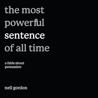 the most powerful sentence of all time a fable about persuasion 1st edition neil gordon ,greeley square press