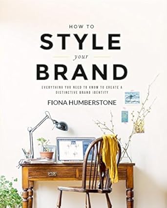 how to style your brand everything you need to know to create a distinctive brand identity 1st edition fiona