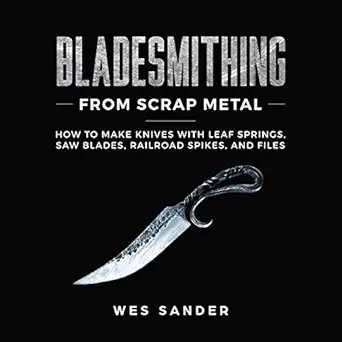 bladesmithing from scrap metal how to make knives with leaf springs saw blades railroad spikes and files 1st