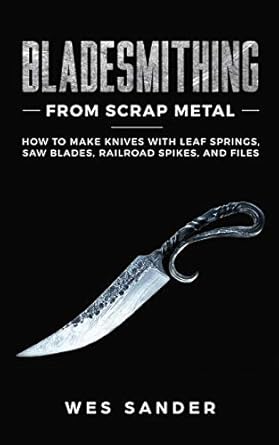 bladesmithing from scrap metal how to make knives with leaf springs saw blades railroad spikes and files 1st