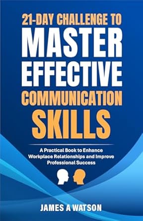 21 day challenge to master effective communication skills a practical book to enhance workplace relationships