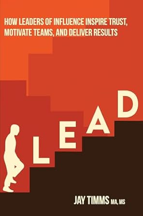 lead how leaders of influence inspire trust motivate teams and deliver results 1st edition jay timms
