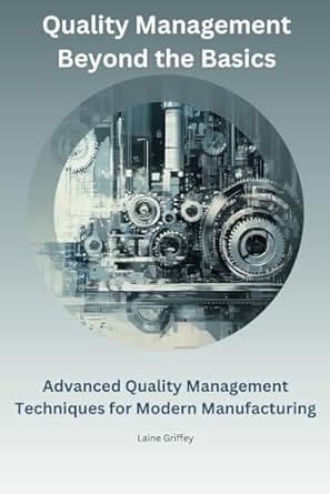 quality management beyond the basics advanced quality management techniques for modern manufacturing 1st