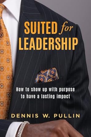 suited for leadership how to show up with purpose to have lasting impact 1st edition dennis w pullin
