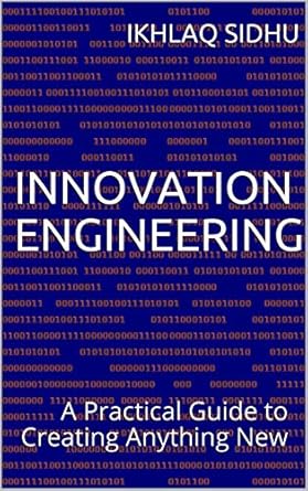 innovation engineering a practical guide to creating anything new 1st edition ikhlaq sidhu b07zhgbgcc