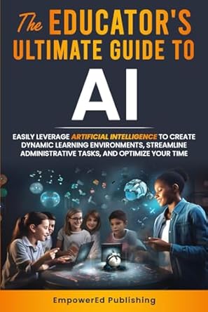 the educators ultimate guide to ai easily leverage artificial intelligence to create dynamic learning