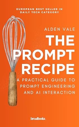 the prompt recipe a practical guide to prompt engineering and ai interaction 1st edition alden vale b0f3wf9141