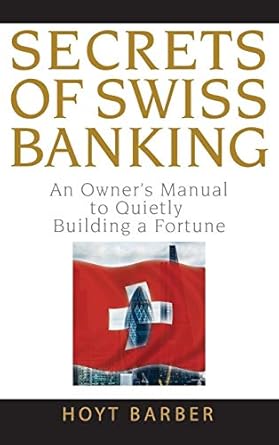 secrets of swiss banking an owners manual to quietly building a fortune 1st edition hoyt barber 0470136715,