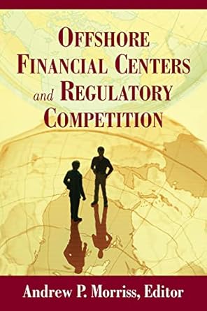 offshore financial centers and regulatory competition 1st edition andrew p morriss 0844743240, 978-0844743240