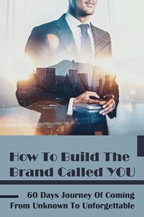 how to build the brand called you 60 days journey of coming from unknown to unforgettable what is your