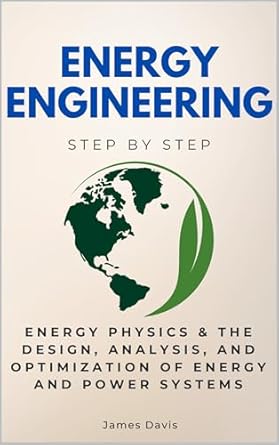 energy engineering step by step energy physics and the design analysis and optimization of energy and power