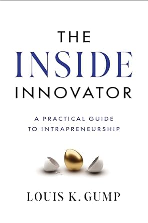 the inside innovator a practical guide to intrapreneurship 1st edition louis k gump 1639080945, 978-1639080946