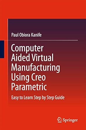 computer aided virtual manufacturing using creo parametric easy to learn step by step guide 1st edition paul