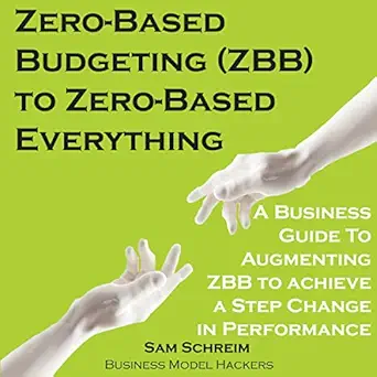 zero based budgeting to zero based everything a business guide to augmenting zero based budgeting to achieve