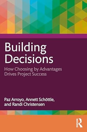 building decisions how choosing by advantages drives project success 1st edition paz arroyo ,annett schottle