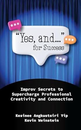 yes and for success improv secrets to supercharge professional creativity and connection 1st edition kesinee