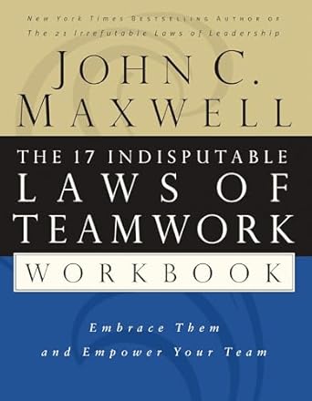 the 17 indisputable laws of teamwork workbook embrace them and empower your team 1st edition john c maxwell