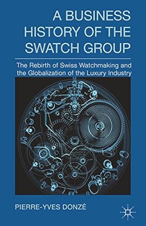 a business history of the swatch group the rebirth of swiss watchmaking and the globalization of the luxury