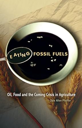 eating fossil fuels oil food and the coming crisis in agriculture 1st edition dale allen pfeiffer b001js5eoy