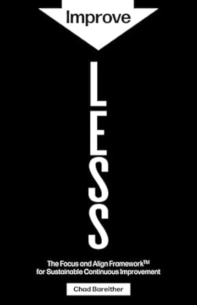 improve less the focus and align framework for sustainable continuous improvement 1st edition chad bareither