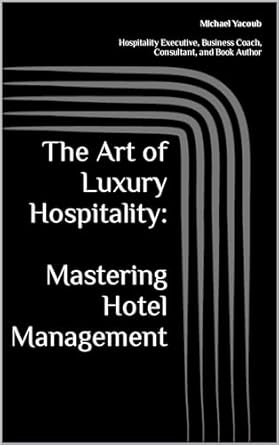 the art of luxury hospitality mastering hotel management 1st edition michael yacoub b0cv21szjt, b0ctryh1xt