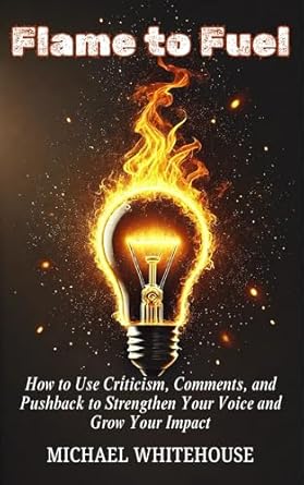 flame to fuel how to use criticism comments and pushback to strengthen your voice and grow your impact 1st