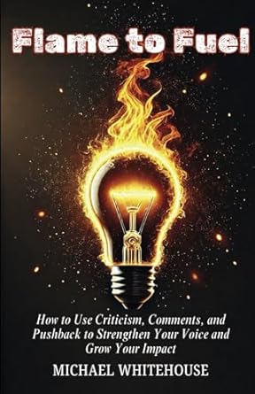 flame to fuel how to use criticism comments and pushback to strengthen your voice and grow your impact 1st