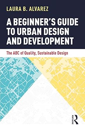 a beginners guide to urban design and development the abc of quality sustainable design 1st edition laura b