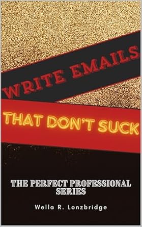 write emails that dont s ck master the art of effective professional email communication 1st edition wella r