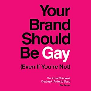 your brand should be gay the art and science of creating an authentic brand 1st edition re perez ,re perez,